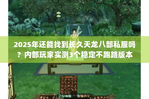 2025年还能找到长久天龙八部私服吗?内部玩家实测3个稳定不跑路版本 2025年还能找到长久天龙八部私服吗?内部玩家实测3个稳定不跑路版本