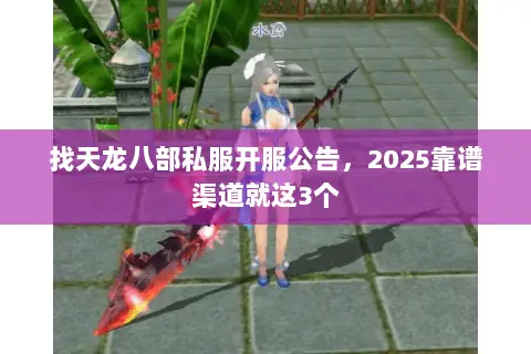 找天龙八部私服开服公告,2025靠谱渠道就这3个 找天龙八部私服开服公告,2025靠谱渠道就这3个