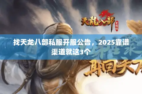 找天龙八部私服开服公告,2025靠谱渠道就这3个 找天龙八部私服开服公告,2025靠谱渠道就这3个