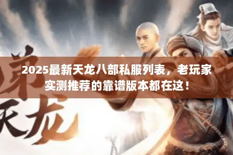 2025最新天龙八部私服列表,老玩家实测推荐的靠谱版本都在这! 2025最新天龙八部私服列表,老玩家实测推荐的靠谱版本都在这!