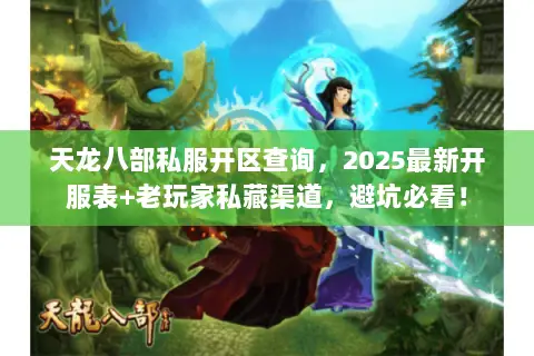 天龙八部私服开区查询,2025最新开服表+老玩家私藏渠道,避坑必看! 天龙八部私服开区查询,2025最新开服表+老玩家私藏渠道,避坑必看!