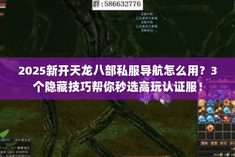 2025新开天龙八部私服导航怎么用?3个隐藏技巧帮你秒选高玩认证服! 2025新开天龙八部私服导航怎么用?3个隐藏技巧帮你秒选高玩认证服!