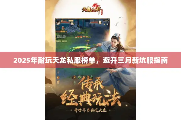 2025年耐玩天龙私服榜单,避开三月新坑服指南 2025年耐玩天龙私服榜单,避开三月新坑服指南