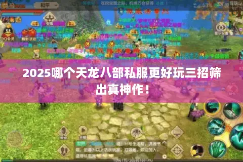 2025哪个天龙八部私服更好玩三招筛出真神作! 2025哪个天龙八部私服更好玩三招筛出真神作!