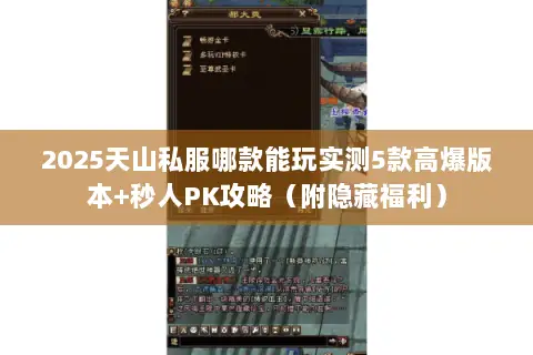 2025天山私服哪款能玩实测5款高爆版本+秒人PK攻略(附隐藏福利) 2025天山私服哪款能玩实测5款高爆版本+秒人PK攻略(附隐藏福利)