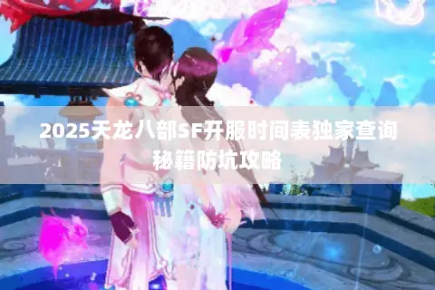 2025天龙八部SF开服时间表独家查询秘籍防坑攻略 2025天龙八部SF开服时间表独家查询秘籍防坑攻略
