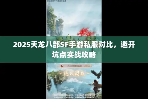 2025天龙八部SF手游私服对比,避开坑点实战攻略 2025天龙八部SF手游私服对比,避开坑点实战攻略