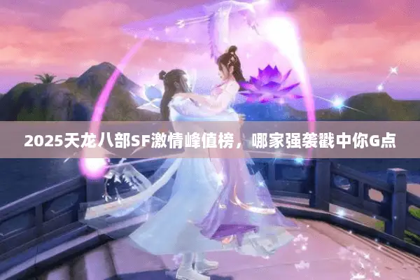 2025天龙八部SF激情峰值榜，哪家强袭戳中你G点