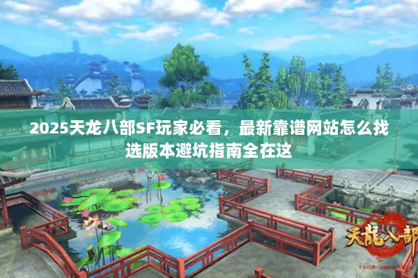 2025天龙八部SF玩家必看,最新靠谱网站怎么找选版本避坑指南全在这 2025天龙八部SF玩家必看,最新靠谱网站怎么找选版本避坑指南全在这