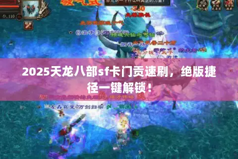 2025天龙八部sf卡门贡速刷,绝版捷径一键解锁! 2025天龙八部sf卡门贡速刷,绝版捷径一键解锁!