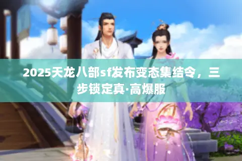 2025天龙八部sf发布变态集结令,三步锁定真·高爆服 2025天龙八部sf发布变态集结令,三步锁定真·高爆服