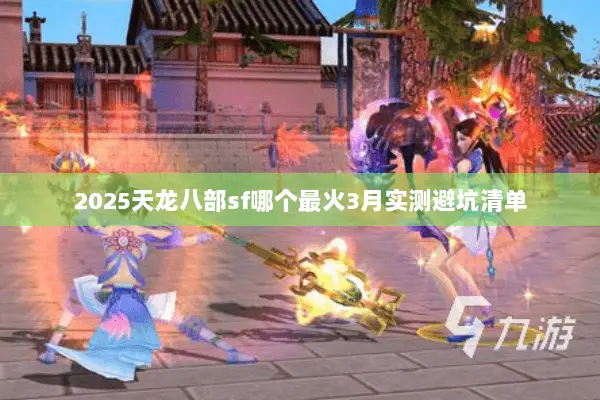2025天龙八部sf哪个最火3月实测避坑清单 2025天龙八部sf哪个最火3月实测避坑清单