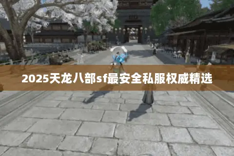 2025天龙八部sf最安全私服权威精选 2025天龙八部sf最安全私服权威精选