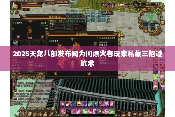 2025天龙八部发布网为何爆火老玩家私藏三招避坑术 2025天龙八部发布网为何爆火老玩家私藏三招避坑术
