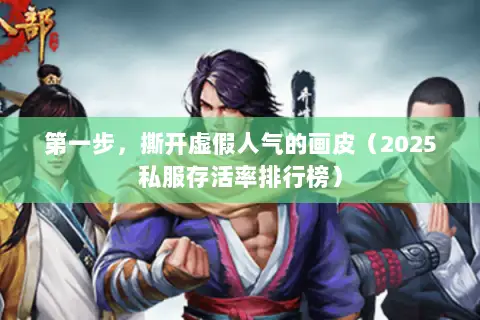 第一步,撕开虚假人气的画皮(2025私服存活率排行榜) 第一步,撕开虚假人气的画皮(2025私服存活率排行榜)