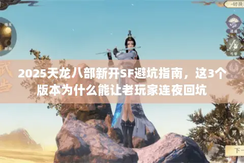 2025天龙八部新开SF避坑指南,这3个版本为什么能让老玩家连夜回坑 2025天龙八部新开SF避坑指南,这3个版本为什么能让老玩家连夜回坑