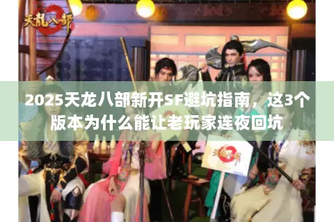 2025天龙八部新开SF避坑指南,这3个版本为什么能让老玩家连夜回坑 2025天龙八部新开SF避坑指南,这3个版本为什么能让老玩家连夜回坑