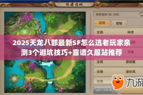 2025天龙八部最新SF怎么选老玩家亲测3个避坑技巧+靠谱久服站推荐 2025天龙八部最新SF怎么选老玩家亲测3个避坑技巧+靠谱久服站推荐