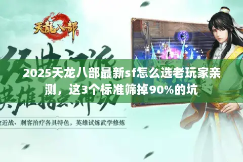 2025天龙八部最新sf怎么选老玩家亲测,这3个标准筛掉90%的坑 2025天龙八部最新sf怎么选老玩家亲测,这3个标准筛掉90%的坑