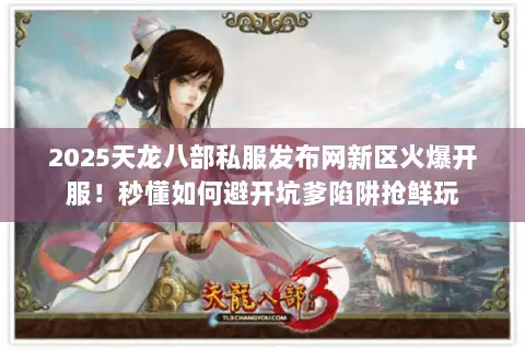 2025天龙八部私服发布网新区火爆开服!秒懂如何避开坑爹陷阱抢鲜玩 2025天龙八部私服发布网新区火爆开服!秒懂如何避开坑爹陷阱抢鲜玩