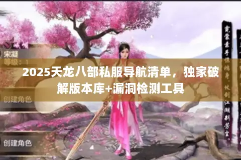 2025天龙八部私服导航清单,独家破解版本库+漏洞检测工具 2025天龙八部私服导航清单,独家破解版本库+漏洞检测工具