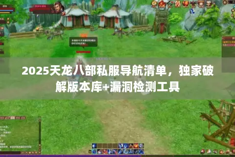 2025天龙八部私服导航清单,独家破解版本库+漏洞检测工具 2025天龙八部私服导航清单,独家破解版本库+漏洞检测工具