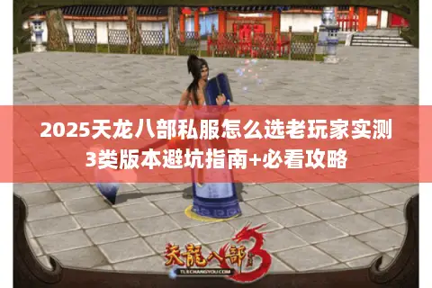 2025天龙八部私服怎么选老玩家实测3类版本避坑指南+必看攻略 2025天龙八部私服怎么选老玩家实测3类版本避坑指南+必看攻略