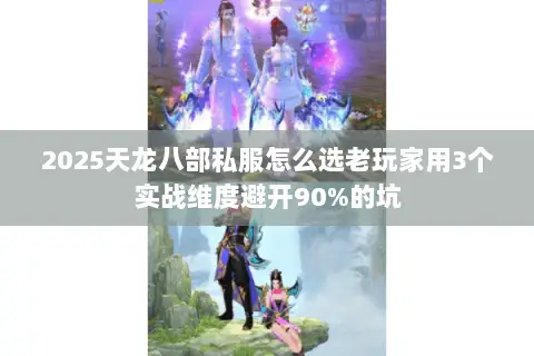 2025天龙八部私服怎么选老玩家用3个实战维度避开90%的坑 2025天龙八部私服怎么选老玩家用3个实战维度避开90%的坑