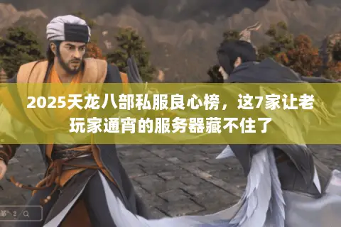 2025天龙八部私服良心榜,这7家让老玩家通宵的服务器藏不住了 2025天龙八部私服良心榜,这7家让老玩家通宵的服务器藏不住了