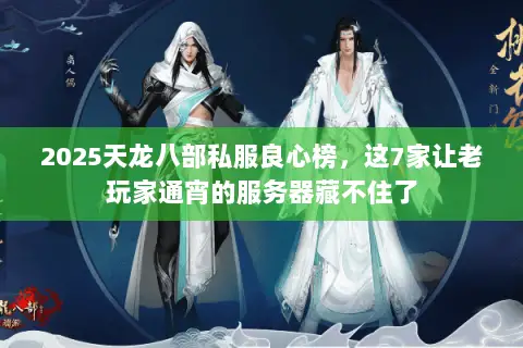 2025天龙八部私服良心榜,这7家让老玩家通宵的服务器藏不住了 2025天龙八部私服良心榜,这7家让老玩家通宵的服务器藏不住了
