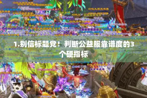 1.别信标题党!判断公益服靠谱度的3个硬指标 1.别信标题党!判断公益服靠谱度的3个硬指标