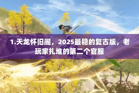 1.天龙怀旧阁,2025最稳的复古版,老玩家扎堆的第二个官服 1.天龙怀旧阁,2025最稳的复古版,老玩家扎堆的第二个官服