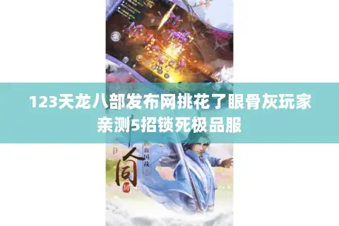123天龙八部发布网挑花了眼骨灰玩家亲测5招锁死极品服 123天龙八部发布网挑花了眼骨灰玩家亲测5招锁死极品服