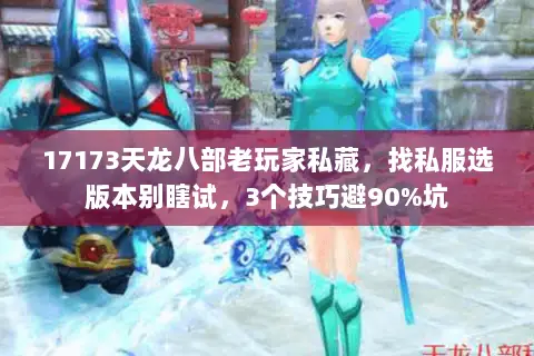 17173天龙八部老玩家私藏,找私服选版本别瞎试,3个技巧避90%坑 17173天龙八部老玩家私藏,找私服选版本别瞎试,3个技巧避90%坑