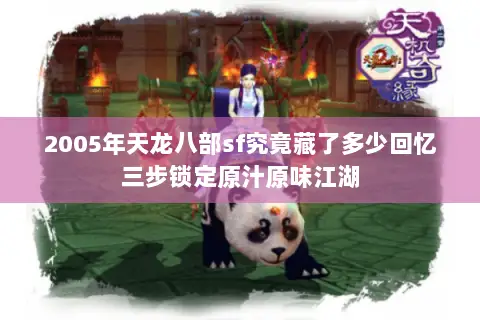 2005年天龙八部sf究竟藏了多少回忆三步锁定原汁原味江湖 2005年天龙八部sf究竟藏了多少回忆三步锁定原汁原味江湖