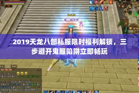 2019天龙八部私服限时福利解锁，三步避开鬼服陷阱立即畅玩