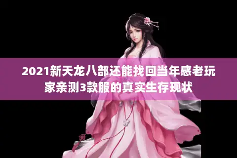 2021新天龙八部还能找回当年感老玩家亲测3款服的真实生存现状 2021新天龙八部还能找回当年感老玩家亲测3款服的真实生存现状