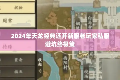 2024年天龙经典还开新服老玩家私服避坑终极策 2024年天龙经典还开新服老玩家私服避坑终极策