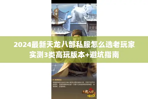 2024最新天龙八部私服怎么选老玩家实测3类高玩版本+避坑指南 2024最新天龙八部私服怎么选老玩家实测3类高玩版本+避坑指南