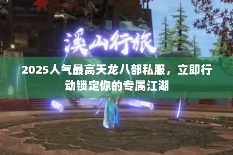 2025人气最高天龙八部私服,立即行动锁定你的专属江湖 2025人气最高天龙八部私服,立即行动锁定你的专属江湖