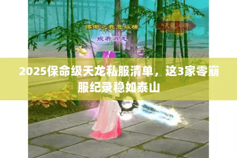 2025保命级天龙私服清单,这3家零崩服纪录稳如泰山 2025保命级天龙私服清单,这3家零崩服纪录稳如泰山