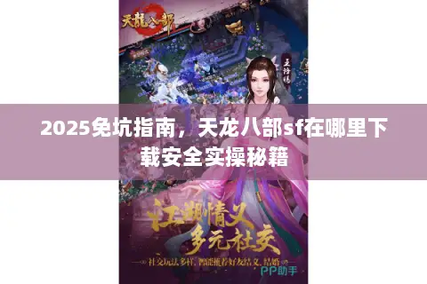 2025免坑指南，天龙八部sf在哪里下载安全实操秘籍