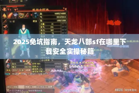 2025免坑指南，天龙八部sf在哪里下载安全实操秘籍