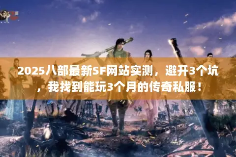 2025八部最新SF网站实测,避开3个坑,我找到能玩3个月的传奇私服! 2025八部最新SF网站实测,避开3个坑,我找到能玩3个月的传奇私服!
