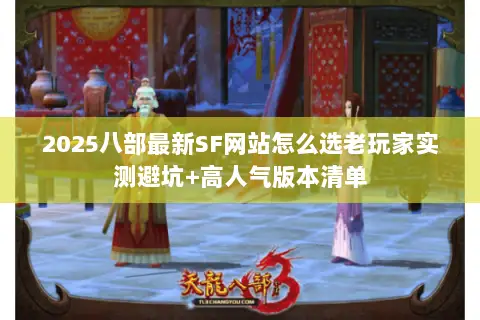 2025八部最新SF网站怎么选老玩家实测避坑+高人气版本清单 2025八部最新SF网站怎么选老玩家实测避坑+高人气版本清单