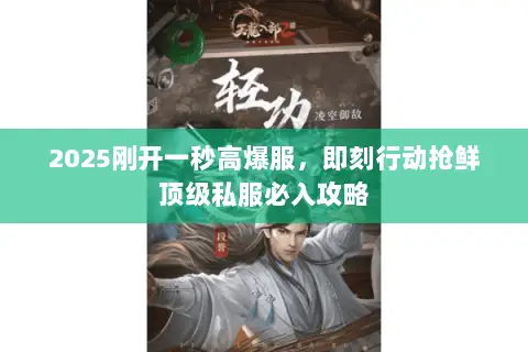 2025刚开一秒高爆服,即刻行动抢鲜顶级私服必入攻略 2025刚开一秒高爆服,即刻行动抢鲜顶级私服必入攻略