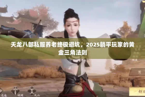 天龙八部私服养老终极避坑,2025躺平玩家的黄金三角法则 天龙八部私服养老终极避坑,2025躺平玩家的黄金三角法则