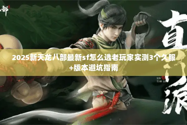 2025新天龙八部最新sf怎么选老玩家实测3个久服+版本避坑指南 2025新天龙八部最新sf怎么选老玩家实测3个久服+版本避坑指南
