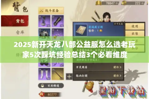 2025新开天龙八部公益服怎么选老玩家5次踩坑经验总结3个必看维度 2025新开天龙八部公益服怎么选老玩家5次踩坑经验总结3个必看维度