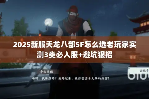 2025新服天龙八部SF怎么选老玩家实测3类必入服+避坑狠招